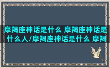 摩羯座神话是什么 摩羯座神话是什么人/摩羯座神话是什么 摩羯座神话是什么人-我的网站